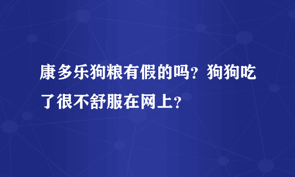 康多乐狗粮有假的吗？狗狗吃了很不舒服在网上？