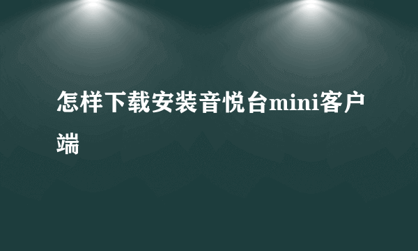 怎样下载安装音悦台mini客户端