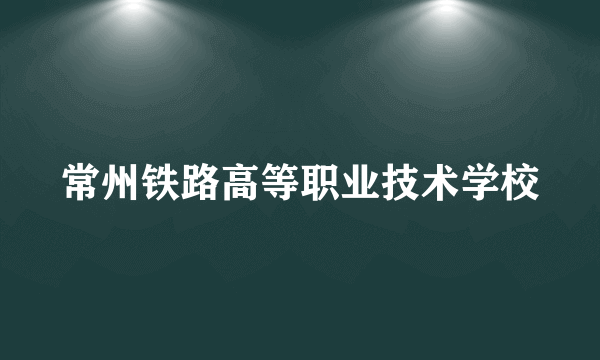 常州铁路高等职业技术学校