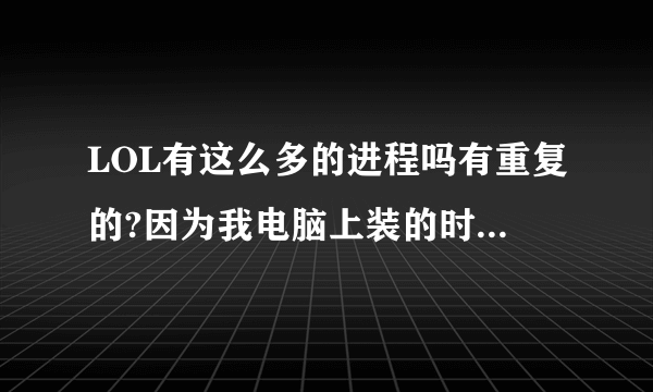 LOL有这么多的进程吗有重复的?因为我电脑上装的时正式服和体验服。是体验服的LOL程序也被同时运行了？