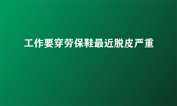 工作要穿劳保鞋最近脱皮严重