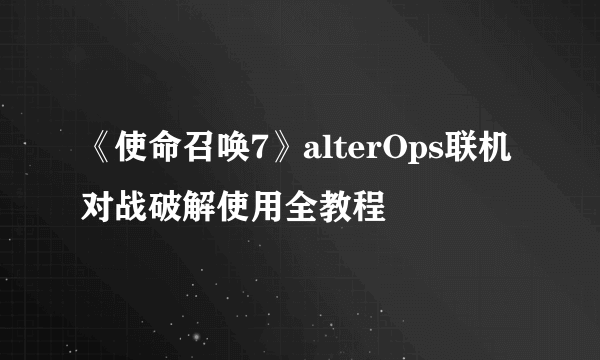 《使命召唤7》alterOps联机对战破解使用全教程