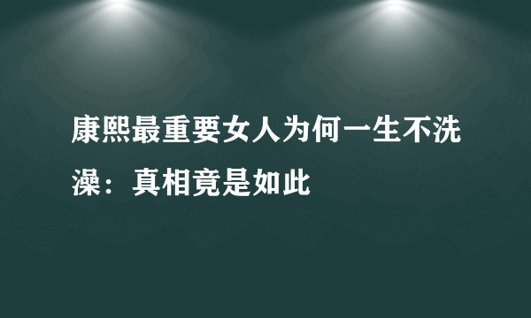 康熙最重要女人为何一生不洗澡：真相竟是如此