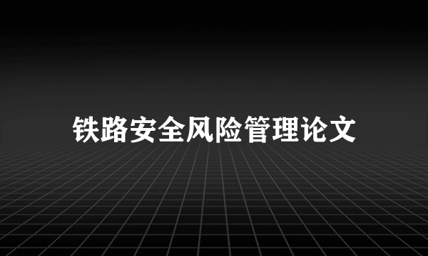 铁路安全风险管理论文