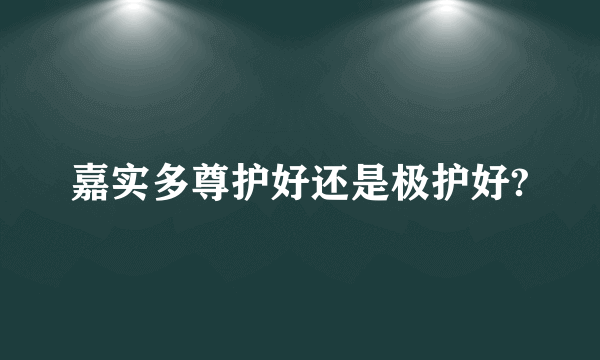 嘉实多尊护好还是极护好?