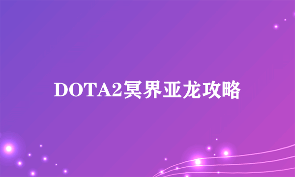 DOTA2冥界亚龙攻略