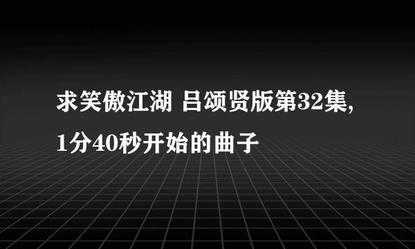 求笑傲江湖 吕颂贤版第32集,1分40秒开始的曲子