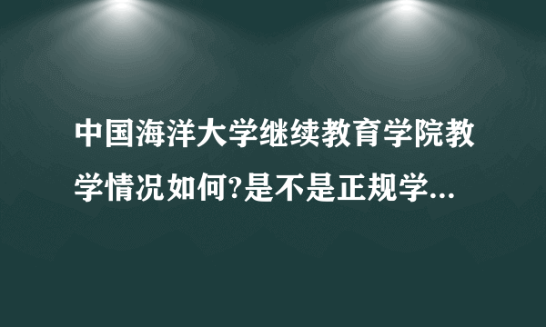 中国海洋大学继续教育学院教学情况如何?是不是正规学院?为什么学费那么贵，一年9600元？