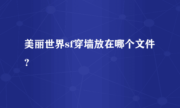 美丽世界sf穿墙放在哪个文件？