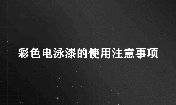 彩色电泳漆的使用注意事项