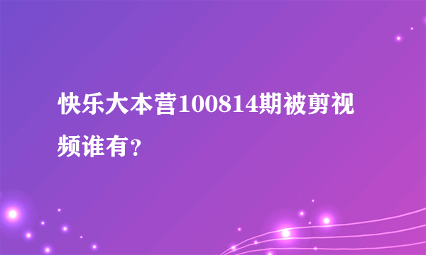 快乐大本营100814期被剪视频谁有？