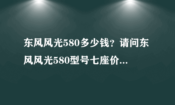 东风风光580多少钱？请问东风风光580型号七座价格是多少