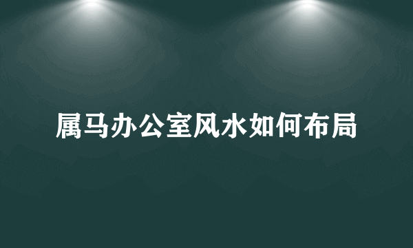 属马办公室风水如何布局