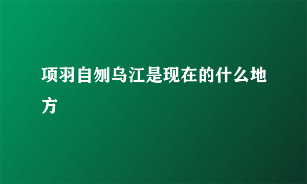 项羽自刎乌江是现在的什么地方