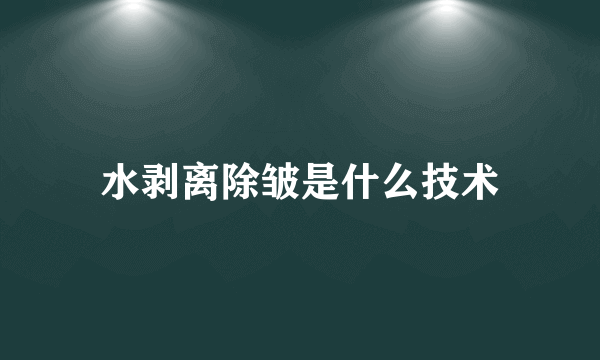 水剥离除皱是什么技术