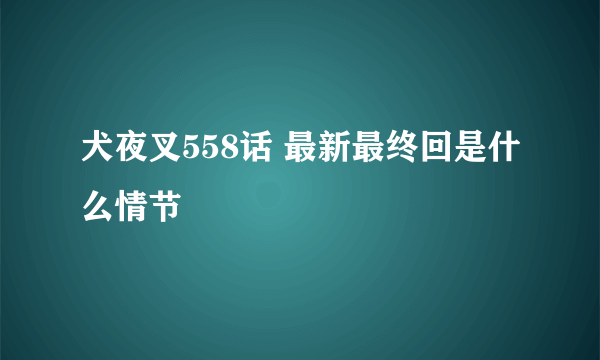 犬夜叉558话 最新最终回是什么情节