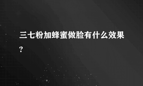 三七粉加蜂蜜做脸有什么效果?