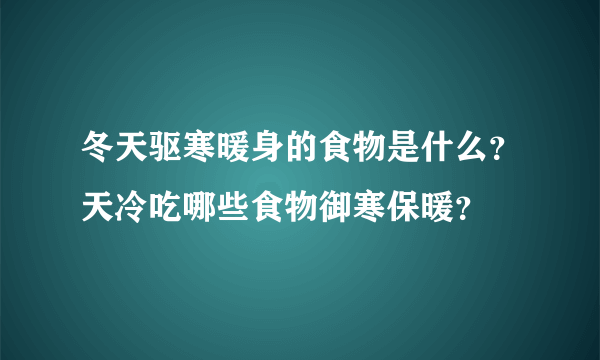 冬天驱寒暖身的食物是什么？天冷吃哪些食物御寒保暖？