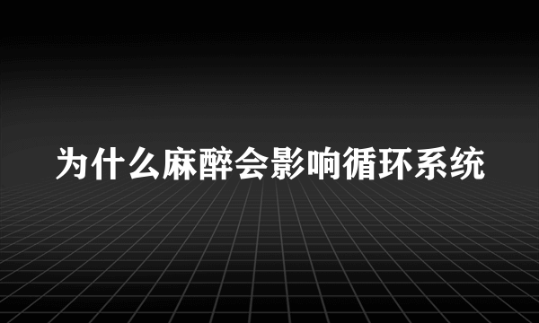 为什么麻醉会影响循环系统