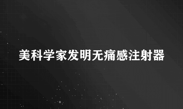 美科学家发明无痛感注射器