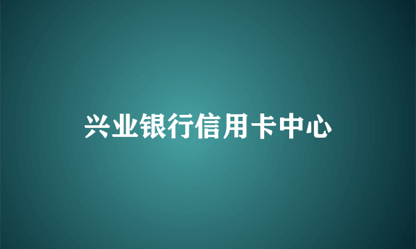 兴业银行信用卡中心