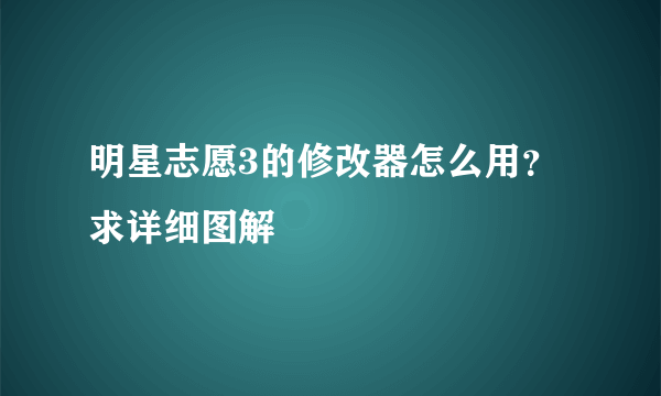 明星志愿3的修改器怎么用？求详细图解