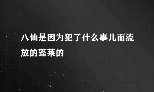 八仙是因为犯了什么事儿而流放的蓬莱的