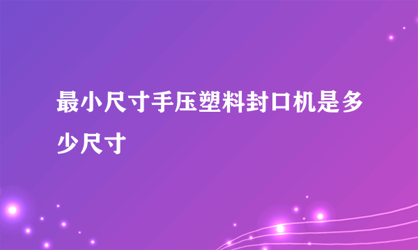 最小尺寸手压塑料封口机是多少尺寸