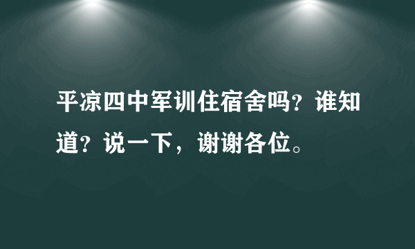 平凉四中军训住宿舍吗？谁知道？说一下，谢谢各位。