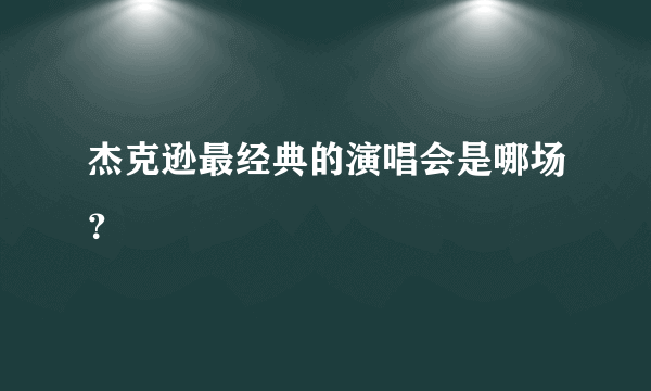 杰克逊最经典的演唱会是哪场？