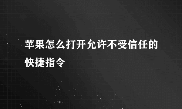 苹果怎么打开允许不受信任的快捷指令