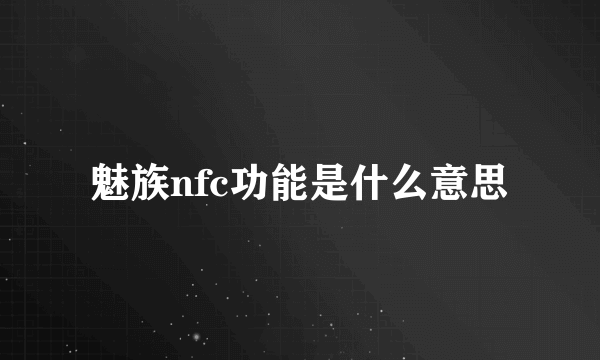 魅族nfc功能是什么意思