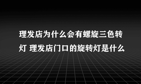 理发店为什么会有螺旋三色转灯 理发店门口的旋转灯是什么