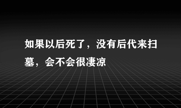 如果以后死了，没有后代来扫墓，会不会很凄凉