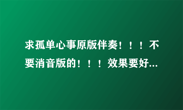 求孤单心事原版伴奏！！！不要消音版的！！！效果要好，急用！！谢谢！！