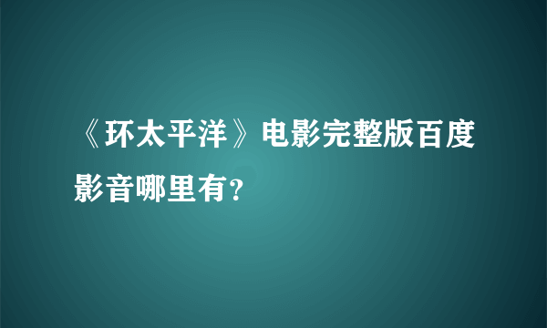 《环太平洋》电影完整版百度影音哪里有？