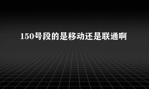 150号段的是移动还是联通啊