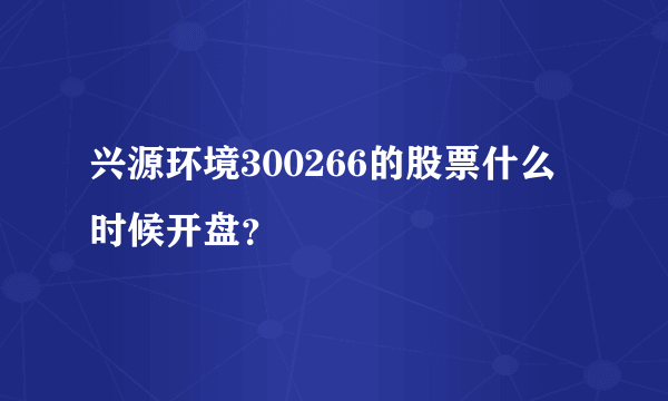 兴源环境300266的股票什么时候开盘？