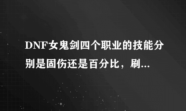 DNF女鬼剑四个职业的技能分别是固伤还是百分比，刷图首选哪个职业比较好?玩过韩服的来