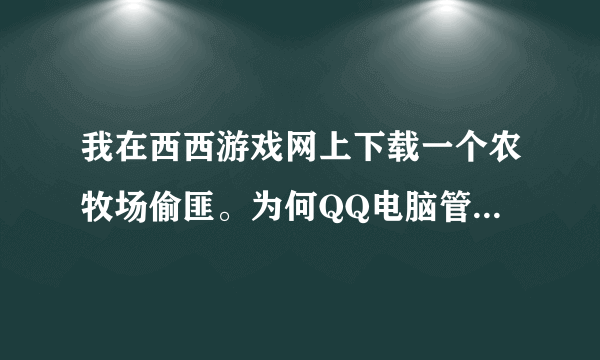 我在西西游戏网上下载一个农牧场偷匪。为何QQ电脑管家提示我有木马?