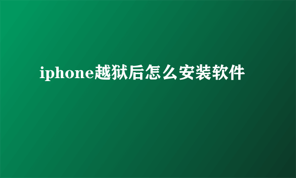 iphone越狱后怎么安装软件