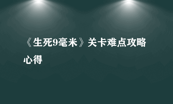 《生死9毫米》关卡难点攻略心得