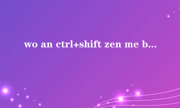 wo an ctrl+shift zen me bu hao shi la  an ctrl+shift zen me mei you fan ying ne tu ran bu hao shi de ,jiu zai deng lu wan wo de kong jian yi hou chong qi ke neng hao shi ru guo bu chong qi de hua you mei you jie jue de fang fa ne