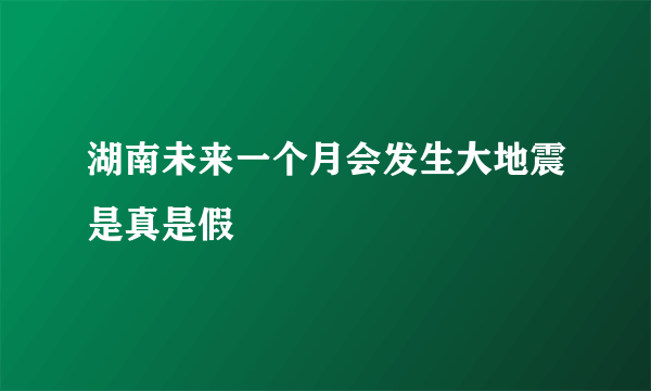 湖南未来一个月会发生大地震是真是假