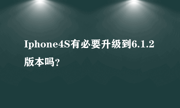 Iphone4S有必要升级到6.1.2版本吗？