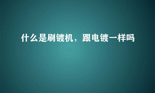 什么是刷镀机，跟电镀一样吗