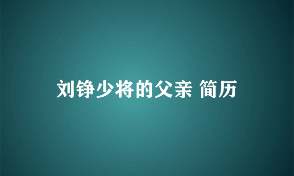 刘铮少将的父亲 简历