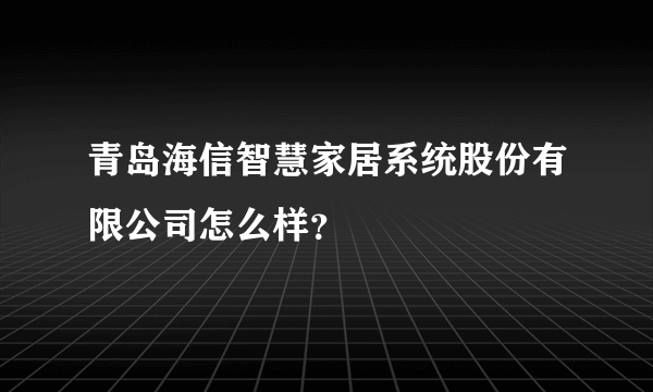 青岛海信智慧家居系统股份有限公司怎么样？