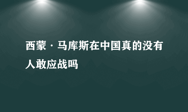 西蒙·马库斯在中国真的没有人敢应战吗