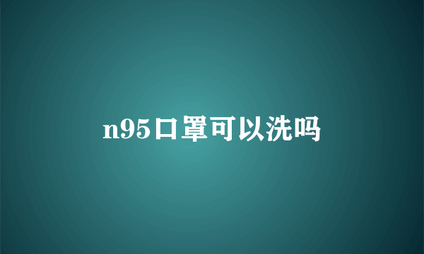 n95口罩可以洗吗